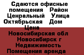 Сдаются офисные, помещения › Район ­ Ценральный › Улица ­ Октябрьская › Дом ­ 42 › Цена ­ 600 - Новосибирская обл., Новосибирск г. Недвижимость » Помещения аренда   . Новосибирская обл.,Новосибирск г.